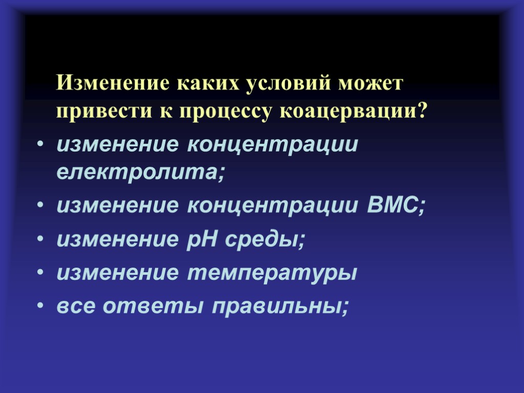 Изменение каких условий может привести к процессу коацервации? изменение концентрации електролита; изменение концентрации ВМС;